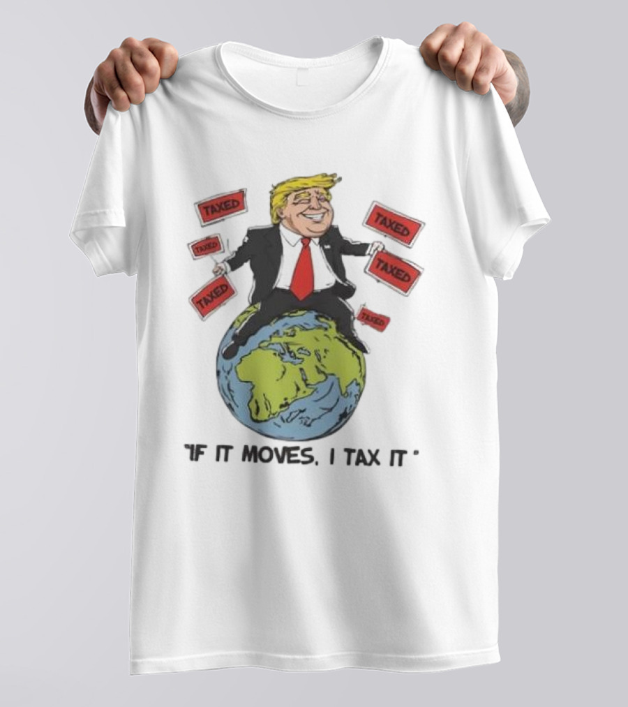 "Trump Sitting On Globe Surrounded By Taxed Signs If It Moves I Tax It" T-Shirt