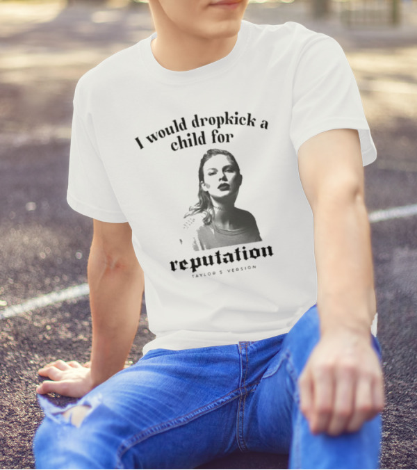I Would Dropkick A Child For Reputation Ts T-Shirt