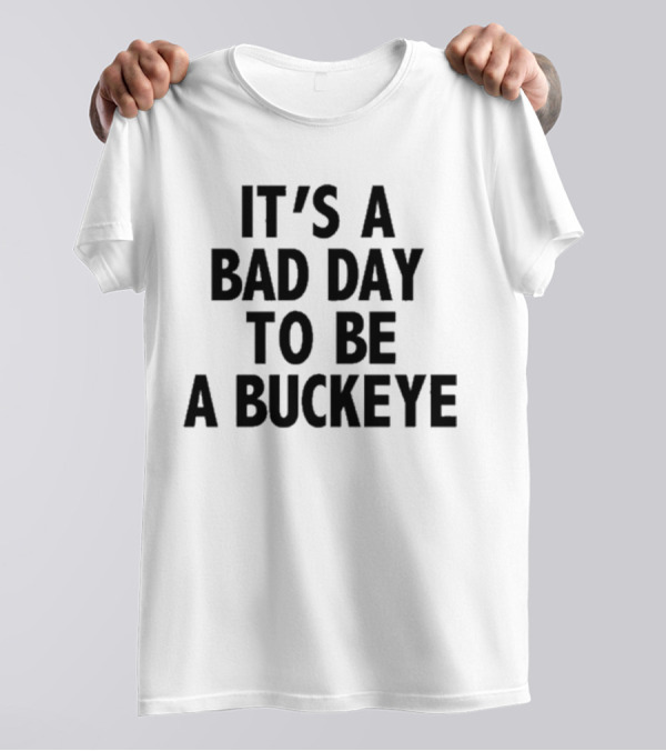 It’s A Bad Day To Be A Buckeye T-Shirt