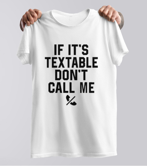 If It’s Textable Don’t Call Me T-Shirt