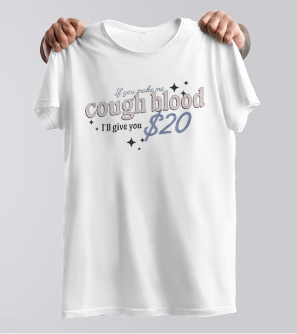 If You Make Me Cough Blood I’ll Give You $20 T-Shirt
