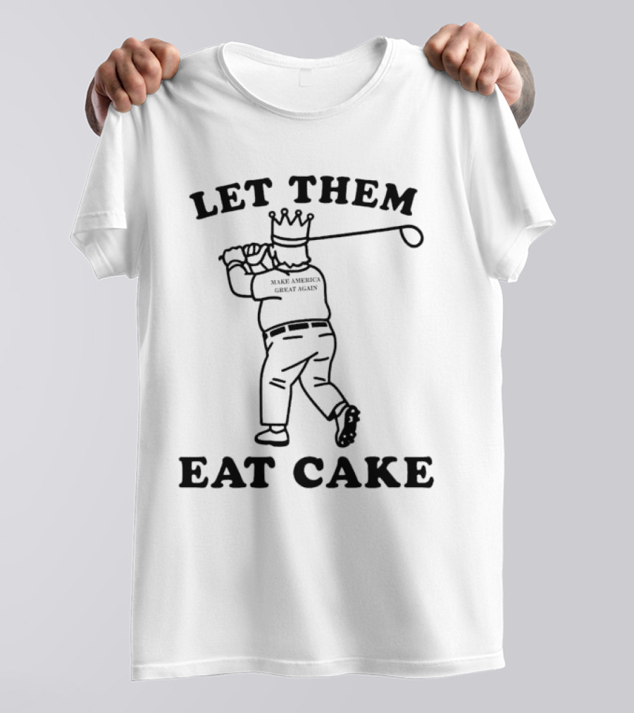 Let Them Eat Cake Make America Great Again King Trump Tariffs T-Shirt