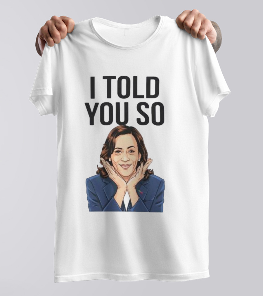 Kamala Harris I Told You So T-Shirt