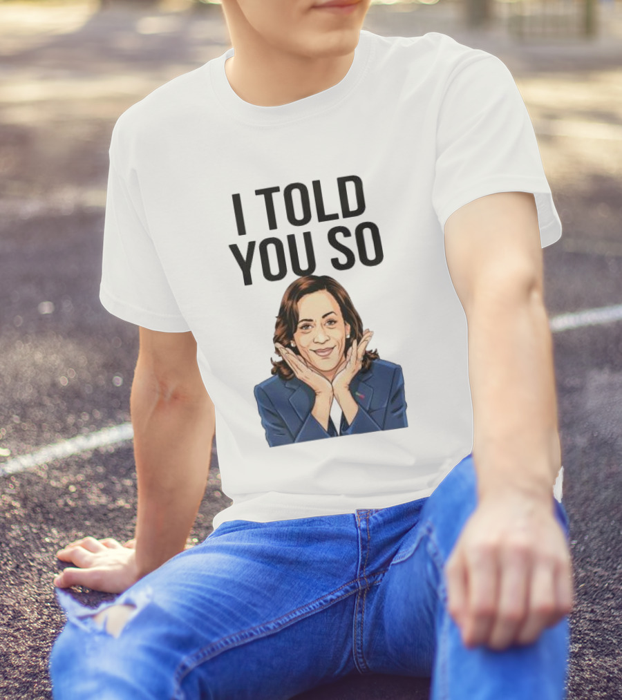 Kamala Harris I Told You So T-Shirt