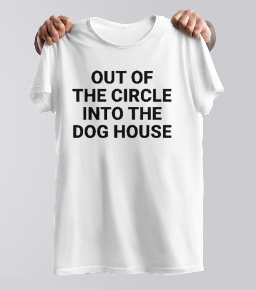 Out Of The Circle Into The Dog House T-Shirt