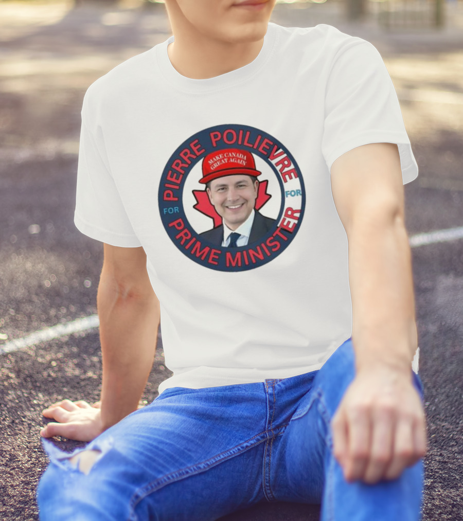 Pierre Poilievre For Prime Minister Make Canada Great Again 2025 T-Shirt