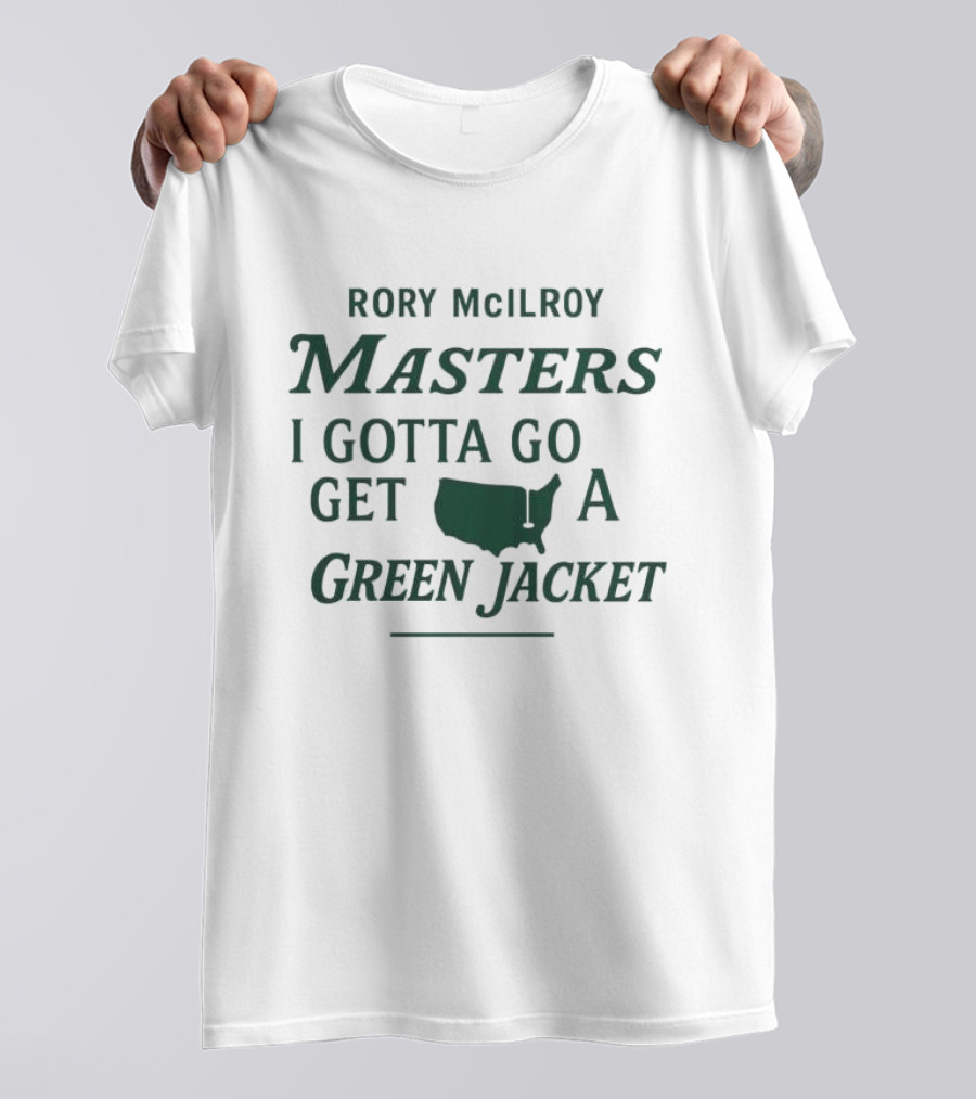 Rory McIlroy Masters I Gotta Go Get A Green Jacket T-Shirt