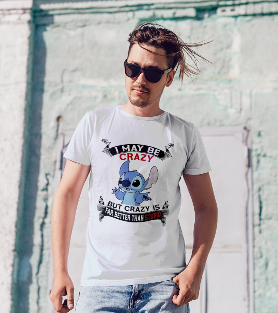 Stitch I May Be Crazy But Crazy Is Far Better Than Stupid Fun Disney Character Quirky Statement T-Shirt