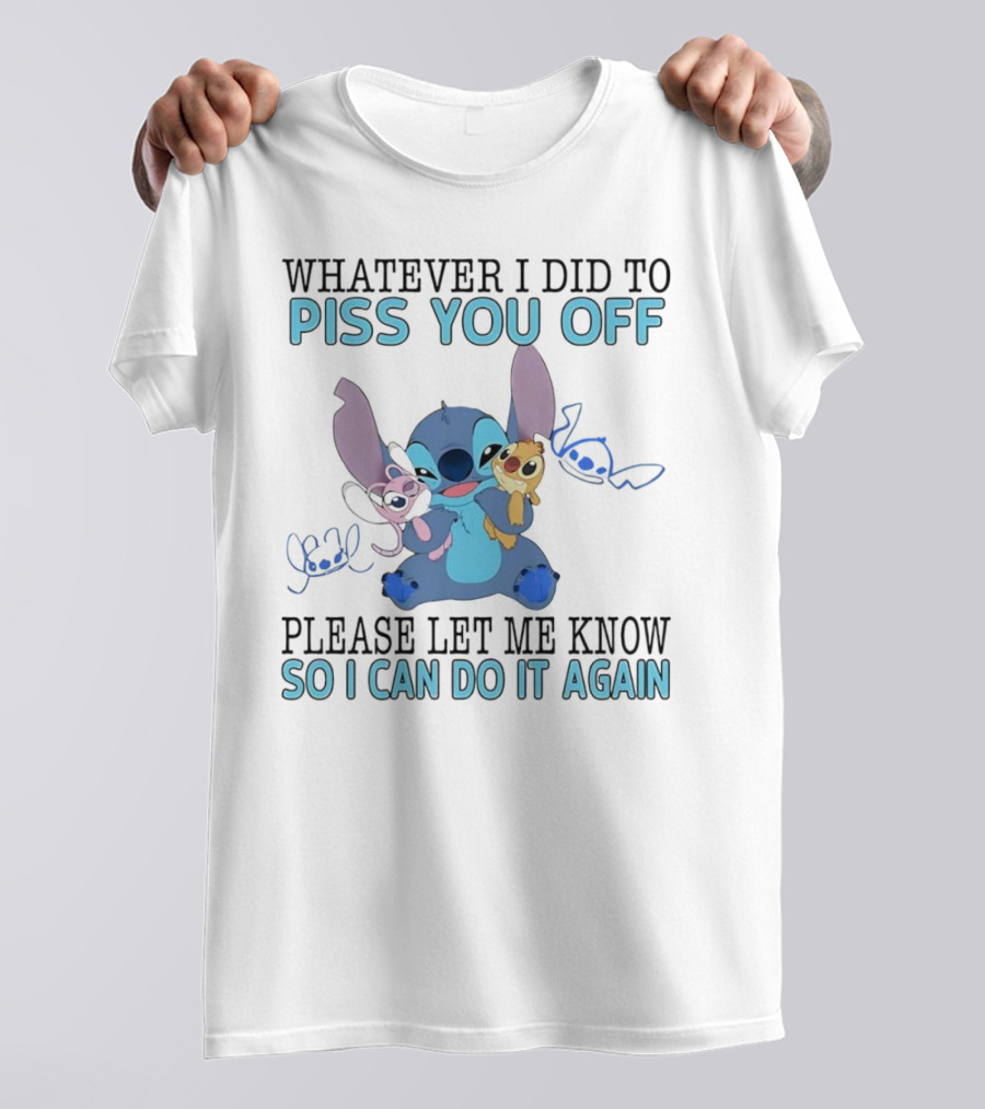Stitch Whatever I Did To Piss You Off Please Let Me Know So I Can Do It Again T-Shirt