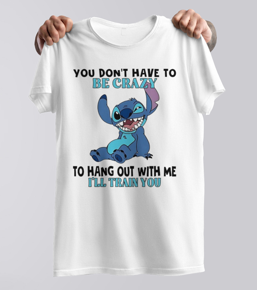 Stitch You Don't Have To Be Crazy To Hang Out With Me I'll Train You Fun Quote T-Shirt
