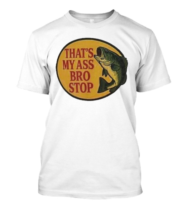 That's My Ass Bro Stop Fish Bass T-Shirt