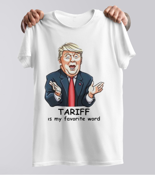 Trump Tariff Is My Favorite Word T-Shirt