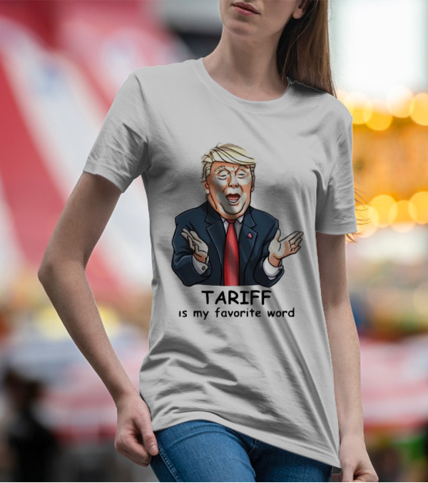 Trump Tariff Is My Favorite Word T-Shirt