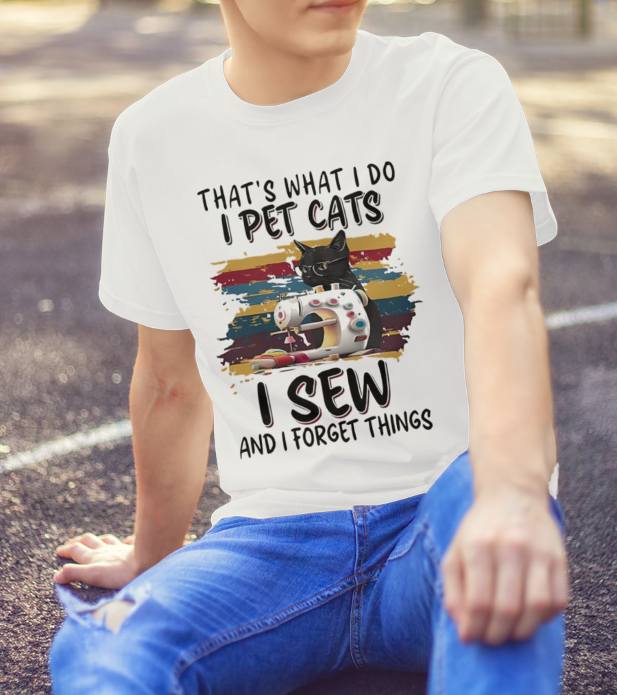 That’s What I Do I Pet Cats I Sew And I Forget Things Vintage Sewing Machine Cat T-Shirt