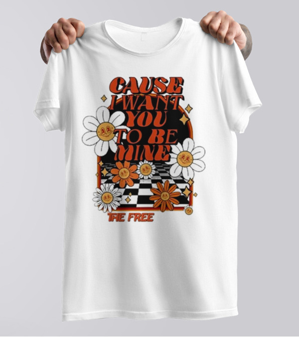 The Free Cause I Want You To Be Mine T-Shirt
