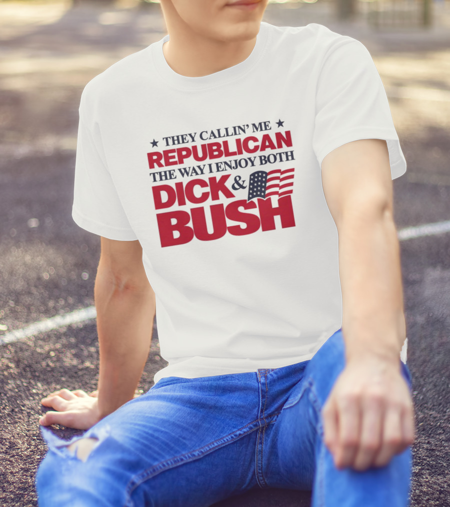 They Callin’ Me Republican The Way I Enjoy Both Dick & Bush Stars Stripes T-Shirt