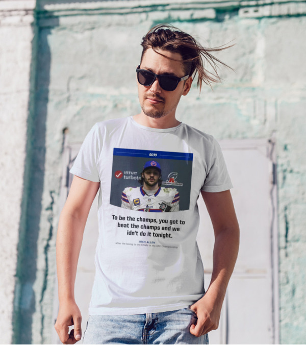 To Be The Champs, You Got To Beat The Champs And We Didn’t Do It Tonight Josh Allen T-Shirt