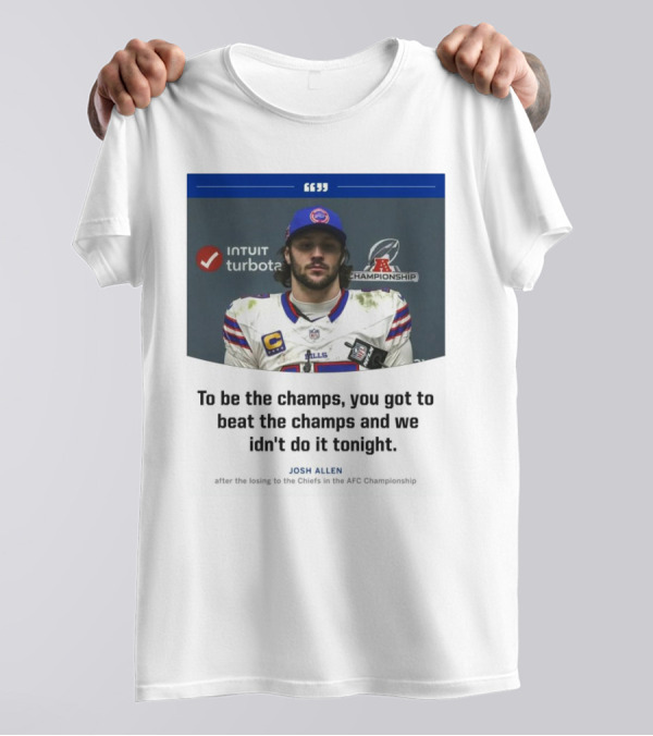 To Be The Champs, You Got To Beat The Champs And We Didn’t Do It Tonight Josh Allen T-Shirt