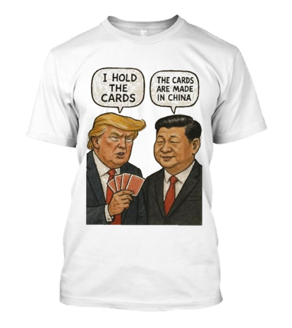 I Hold The Cards The Cards Are Made In China Trump Xi Jinping T-Shirt