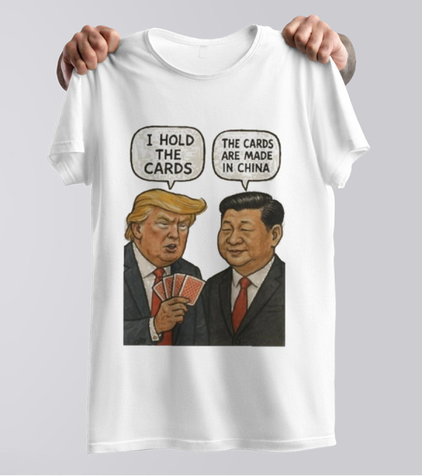 I Hold The Cards The Cards Are Made In China Trump Xi Jinping T-Shirt