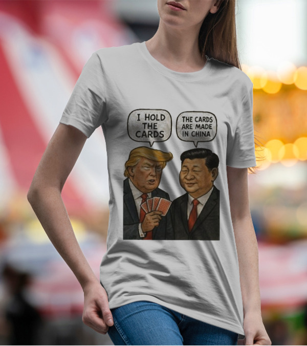 I Hold The Cards The Cards Are Made In China Trump Xi Jinping T-Shirt