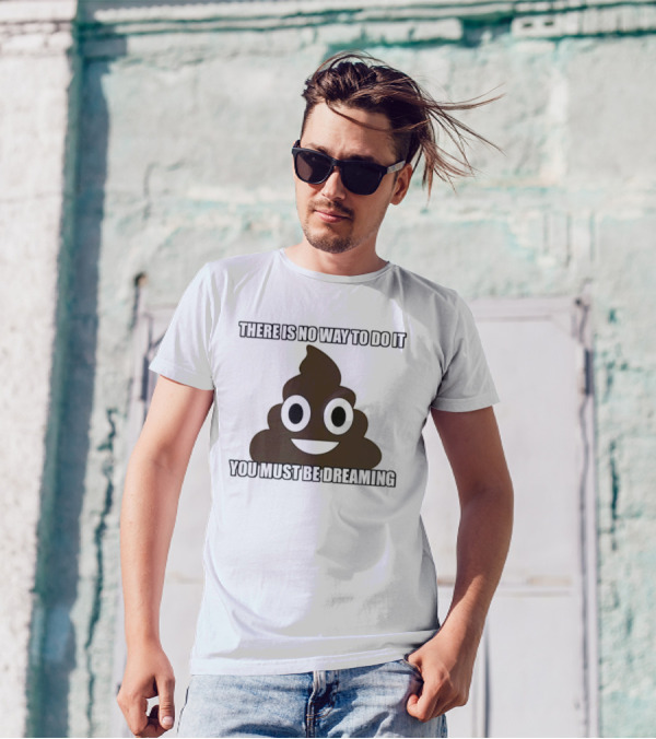 Poop Emoji There Is No Way To Do It You Must Be Dreaming T-Shirt