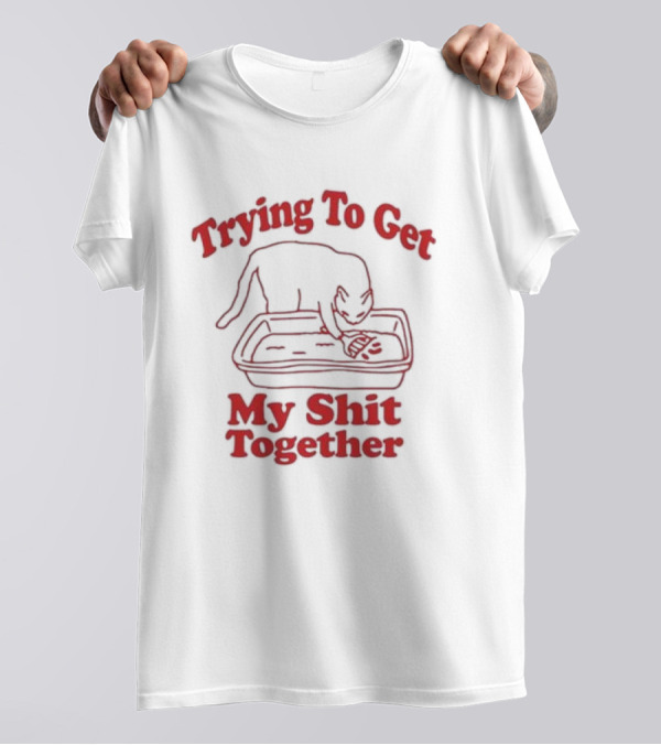Trying To Get My Shit Together Cat In Litter Box T-Shirt