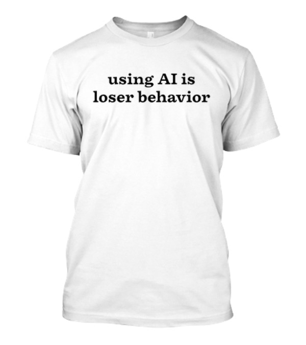 Using AI Is Loser Behavior Humor Anti-Tech Phrase T-Shirt