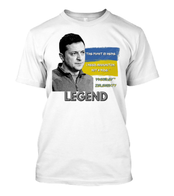 Legend Ukraine President Zelenskyy The Fight Is Here I Need Ammunition Not A Ride T-Shirt