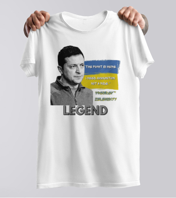 Legend Ukraine President Zelenskyy The Fight Is Here I Need Ammunition Not A Ride T-Shirt