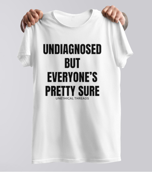 Unethical Threads Undiagnosed But Everyone’s Pretty Sure Text Graphic T-Shirt