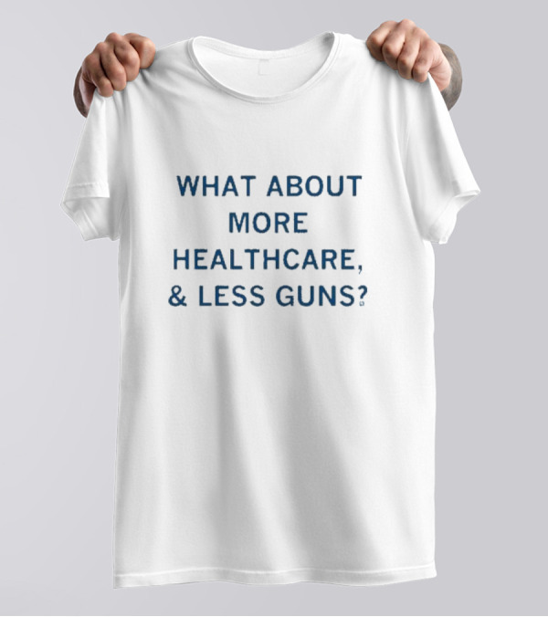 What About More Healthcare Less Guns T-Shirt