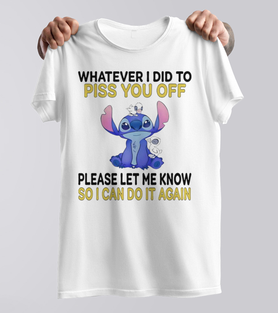 Whatever I Did To Piss You Off Please Let Me Know So I Can Do It Again Stitch T-Shirt