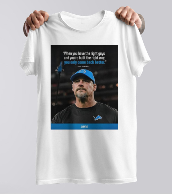 Dan Campbell Quote When You Have The Right Guys Detroit Lions You Only Come Back Better T-Shirt