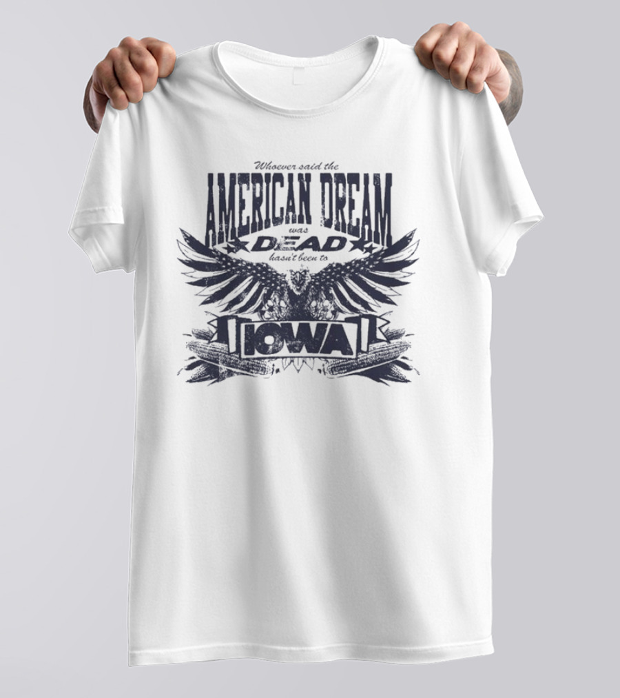 Whoever Said The American Dream Was Dead Hasn’t Been To Iowa Eagle Wings T-Shirt