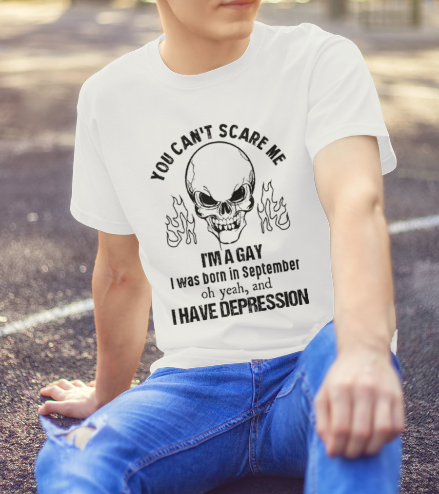 You Can’t Scare Me I’m A Gay I Was Born In September Oh Yeah And I Have Depression Skull Flames T-Shirt
