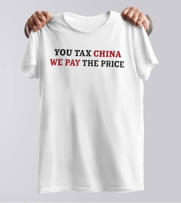 You Tax China We Pay The Price Trump Tariffs T-Shirt
