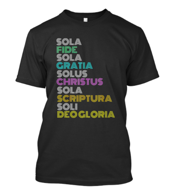 Sola Fide Sola Gratia Solus Christus Sola Scriptura Soli Deo Gloria Reformed Christian Five Solas Reformation Day T-Shirt