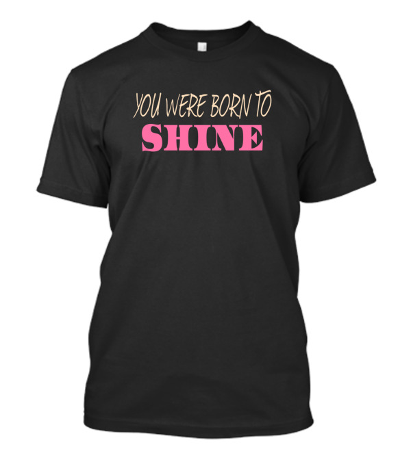YOU WERE BORN TO SHINE T-Shirt