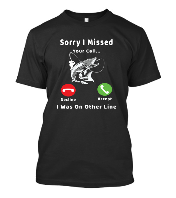 Sorry I Missed Your Call I Was On Other Line Fishing Decline Accept T-Shirt