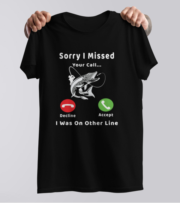 Sorry I Missed Your Call I Was On Other Line Fishing Decline Accept T-Shirt