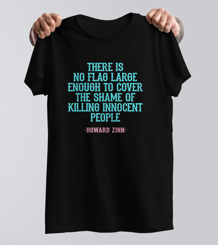 There Is No Flag Large Enough To Cover The Shame Of Killing Innocent People Howard Zinn T-Shirt