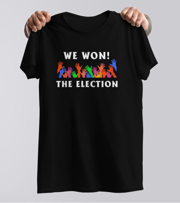 We Won The Election Colorful Raised Hands T-Shirt