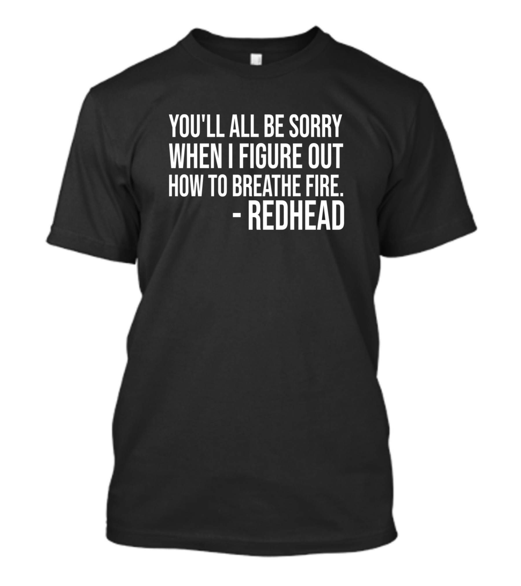 You'll All Be Sorry When I Figure Out How To Breathe Fire - Redhead T-Shirt