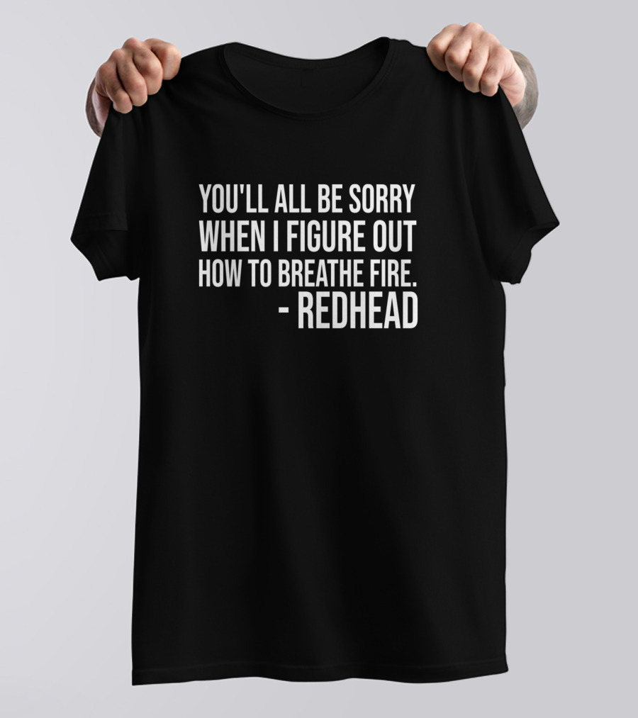 You'll All Be Sorry When I Figure Out How To Breathe Fire - Redhead T-Shirt