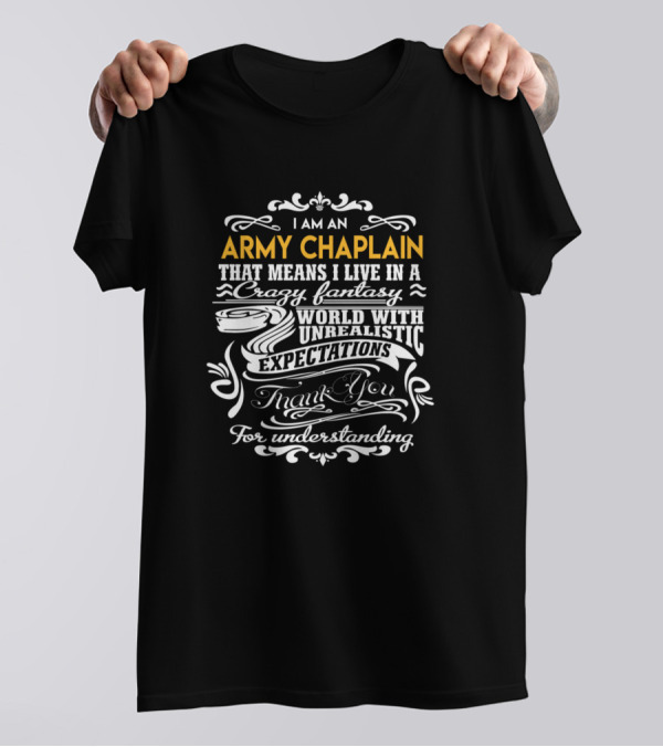 I Am An Army Chaplain That Means I Live In A Crazy Fantasy World With Unrealistic Expectations Thank You For Understanding T-Shirt