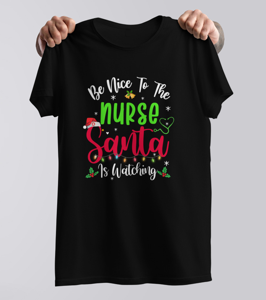 Be Nice To The Nurse Santa Is Watching Christmas Holiday Joke T-Shirt