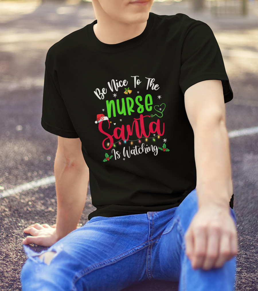 Be Nice To The Nurse Santa Is Watching Christmas Holiday Joke T-Shirt