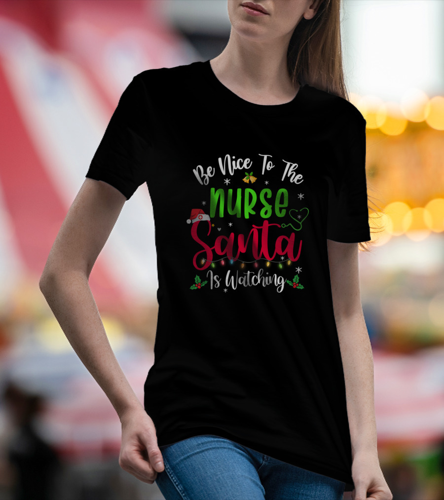 Be Nice To The Nurse Santa Is Watching Christmas Holiday Joke T-Shirt