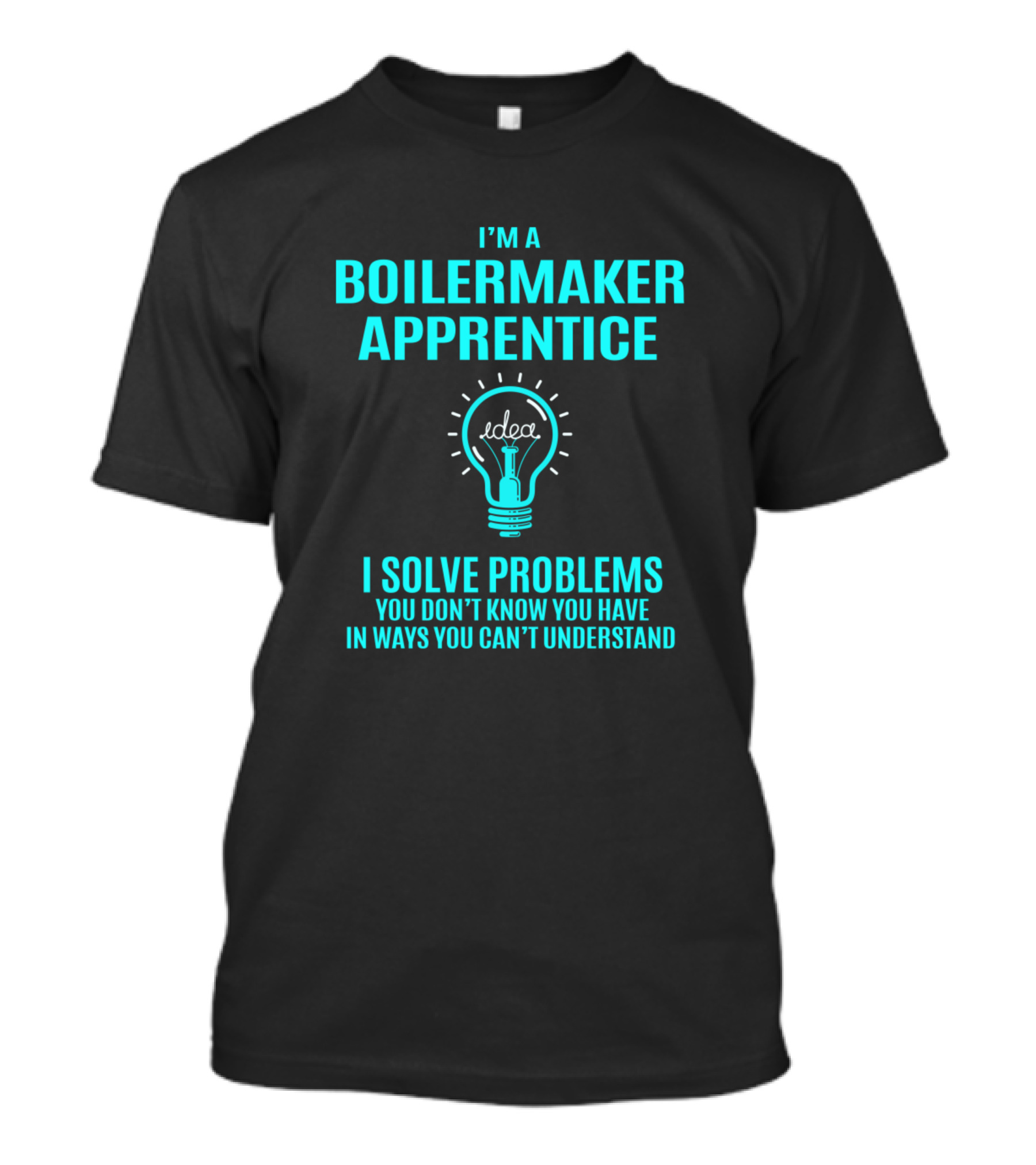 I'm A Boilermaker Apprentice I Solve Problems You Don't Know You Have In Ways You Can't Understand T-Shirt
